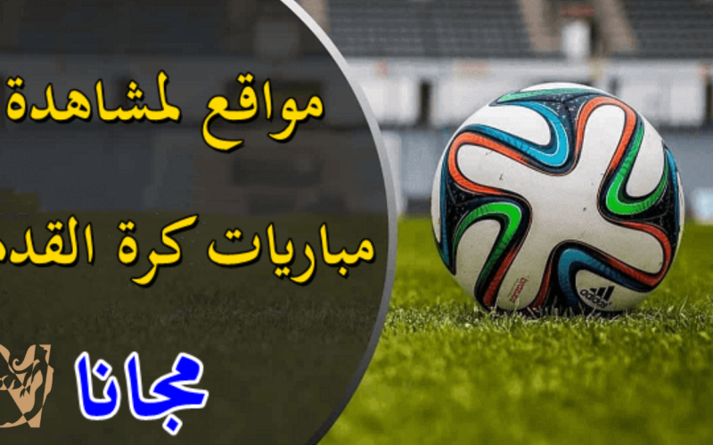 أفضل 5 مواقع بث مباشر مباريات بجودات عالية وبدون تقطيع