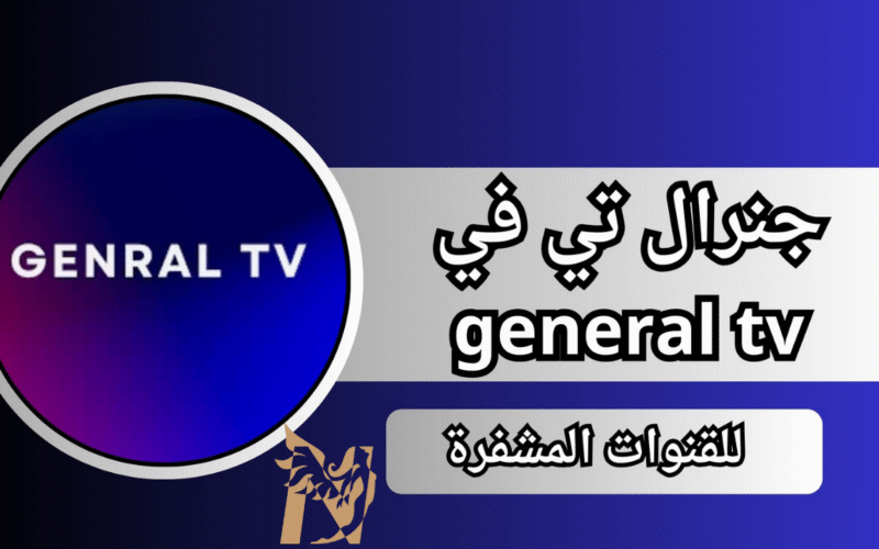 تحميل جنرال تيفي Genral TV APK مع كود تفعيل للاندرويد وشاهد القنوات والمباريات مجاناً 2026